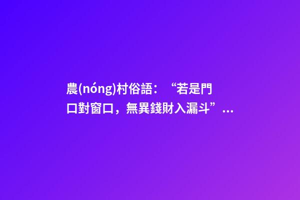 農(nóng)村俗語：“若是門口對窗口，無異錢財入漏斗”，你知道原因嗎？
