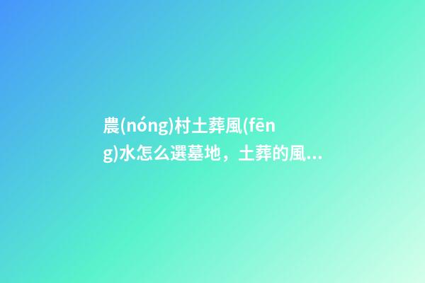 農(nóng)村土葬風(fēng)水怎么選墓地，土葬的風(fēng)水講究
