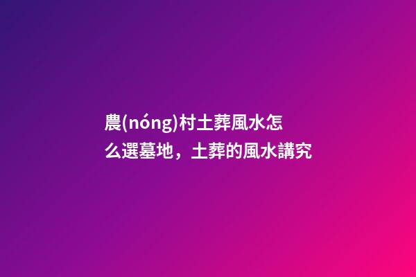 農(nóng)村土葬風水怎么選墓地，土葬的風水講究