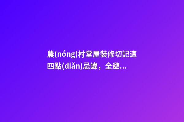 農(nóng)村堂屋裝修切記這四點(diǎn)忌諱，全避開(kāi)你一家都是有福之人財(cái)源滾滾
