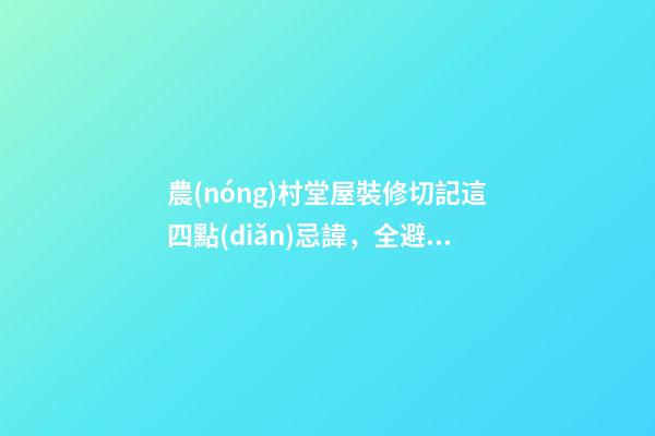 農(nóng)村堂屋裝修切記這四點(diǎn)忌諱，全避開你一家都是有福之人財(cái)源滾滾