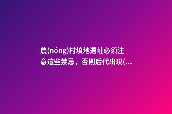農(nóng)村墳地選址必須注意這些禁忌，否則后代出現(xiàn)禍端