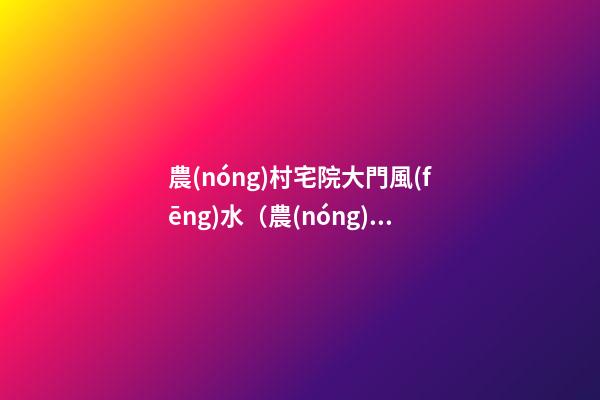 農(nóng)村宅院大門風(fēng)水（農(nóng)村宅院大門風(fēng)水圖解）
