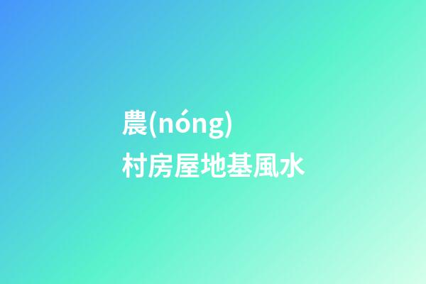 農(nóng)村房屋地基風水