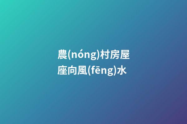 農(nóng)村房屋座向風(fēng)水
