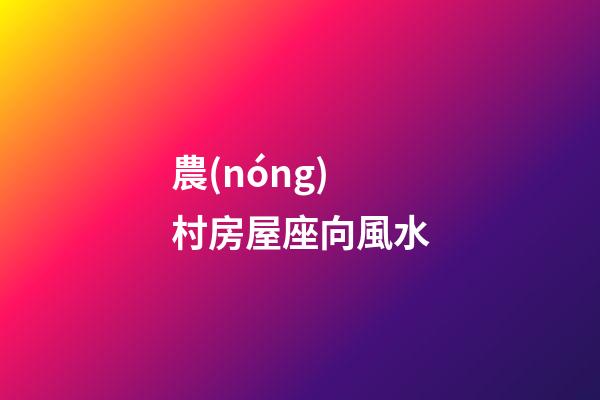 農(nóng)村房屋座向風水