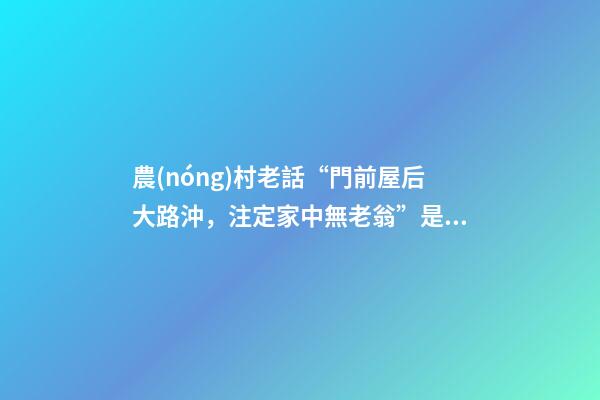 農(nóng)村老話“門前屋后大路沖，注定家中無老翁”是什么意思？