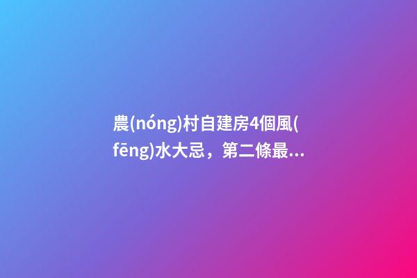農(nóng)村自建房4個風(fēng)水大忌，第二條最多人犯，難怪你家越住越窮！