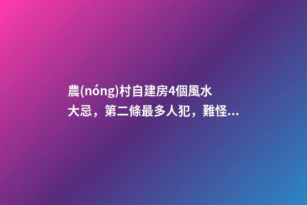 農(nóng)村自建房4個風水大忌，第二條最多人犯，難怪你家越住越窮！