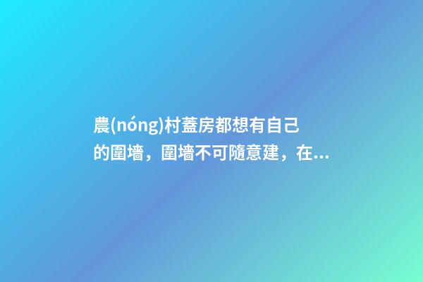 農(nóng)村蓋房都想有自己的圍墻，圍墻不可隨意建，在風(fēng)水上有很多講究