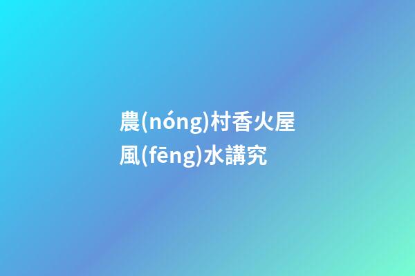 農(nóng)村香火屋風(fēng)水講究