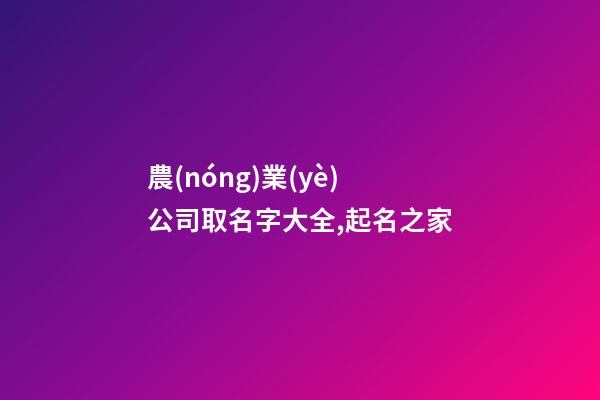 農(nóng)業(yè)公司取名字大全,起名之家-第1張-公司起名-玄機(jī)派