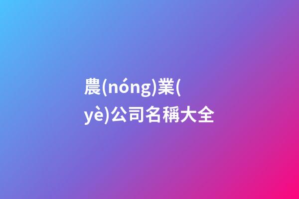 農(nóng)業(yè)公司名稱大全