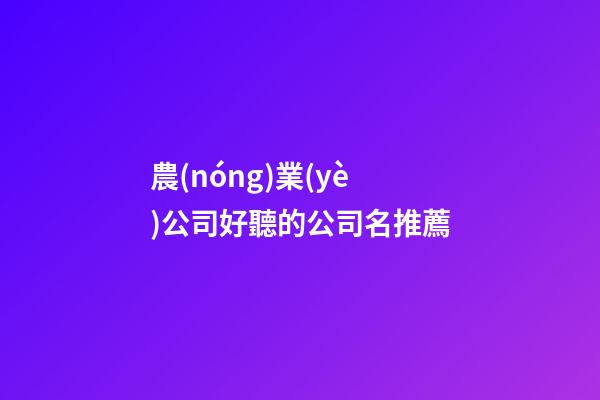 農(nóng)業(yè)公司好聽的公司名推薦