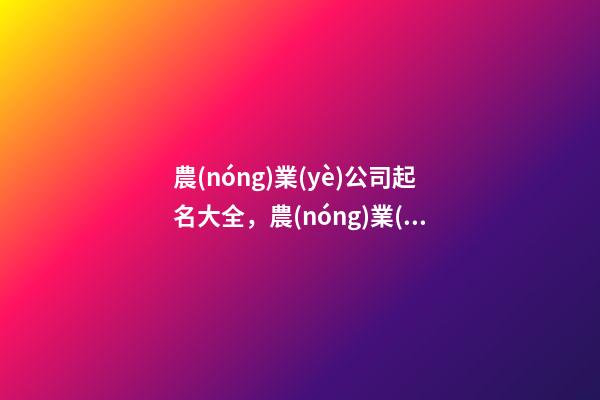 農(nóng)業(yè)公司起名大全，農(nóng)業(yè)公司的名字該怎么取
