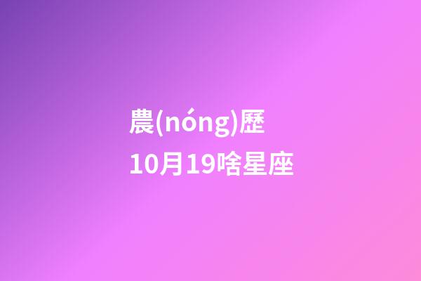 農(nóng)歷10月19啥星座-第1張-星座運(yùn)勢(shì)-玄機(jī)派