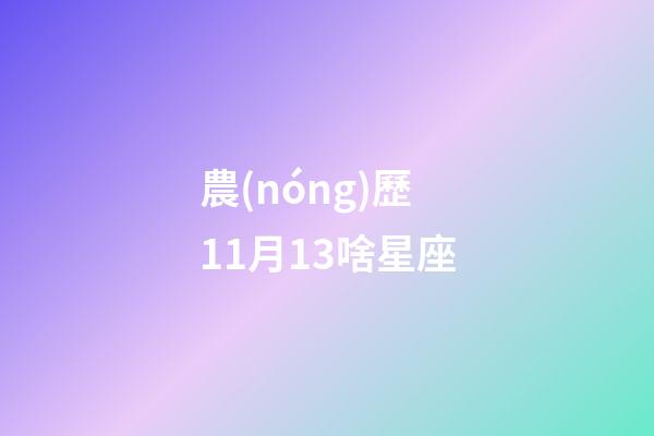 農(nóng)歷11月13啥星座-第1張-星座運(yùn)勢(shì)-玄機(jī)派