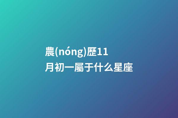 農(nóng)歷11月初一屬于什么星座-第1張-星座運(yùn)勢(shì)-玄機(jī)派