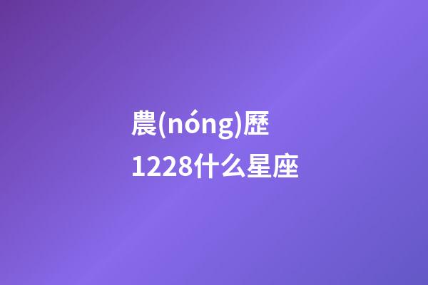 農(nóng)歷1228什么星座-第1張-星座運(yùn)勢-玄機(jī)派