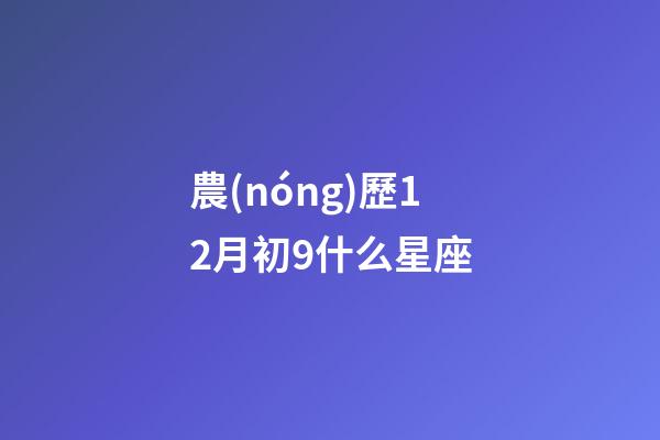 農(nóng)歷12月初9什么星座-第1張-星座運(yùn)勢(shì)-玄機(jī)派