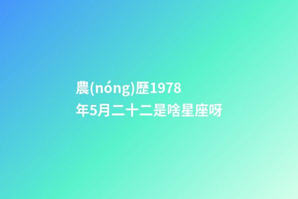 農(nóng)歷1978年5月二十二是啥星座呀-第1張-星座運勢-玄機派