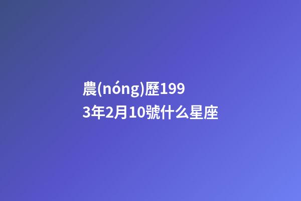 農(nóng)歷1993年2月10號什么星座-第1張-星座運(yùn)勢-玄機(jī)派