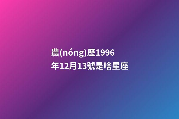 農(nóng)歷1996年12月13號是啥星座-第1張-星座運勢-玄機派