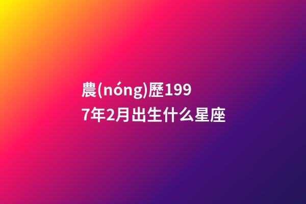農(nóng)歷1997年2月出生什么星座-第1張-星座運勢-玄機派