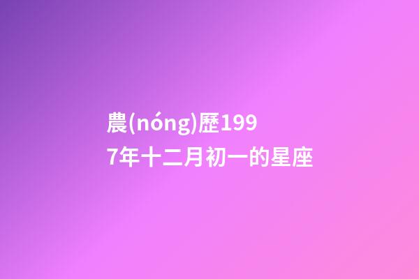 農(nóng)歷1997年十二月初一的星座-第1張-星座運勢-玄機派