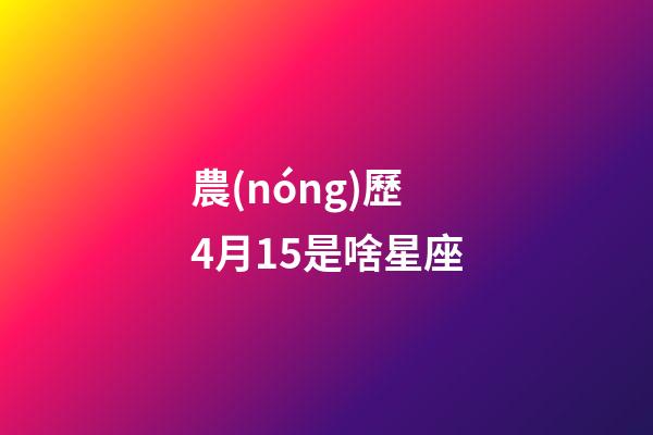 農(nóng)歷4月15是啥星座-第1張-星座運勢-玄機(jī)派