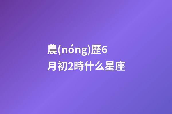 農(nóng)歷6月初2時什么星座-第1張-星座運勢-玄機派