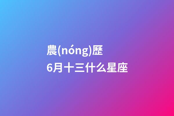 農(nóng)歷6月十三什么星座-第1張-星座運(yùn)勢(shì)-玄機(jī)派
