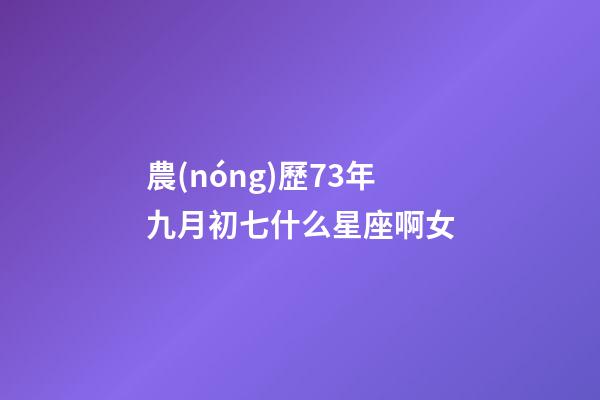 農(nóng)歷73年九月初七什么星座啊女-第1張-星座運勢-玄機派