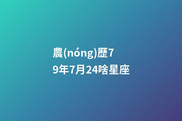 農(nóng)歷79年7月24啥星座-第1張-星座運勢-玄機派