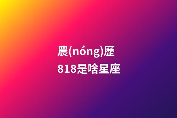 農(nóng)歷818是啥星座-第1張-星座運勢-玄機派