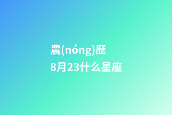 農(nóng)歷8月23什么星座-第1張-星座運(yùn)勢(shì)-玄機(jī)派
