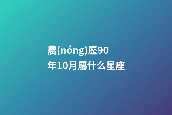 農(nóng)歷90年10月屬什么星座-第1張-星座運(yùn)勢-玄機(jī)派