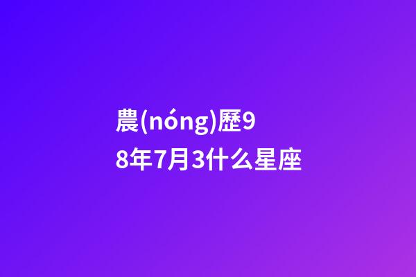 農(nóng)歷98年7月3什么星座-第1張-星座運勢-玄機派