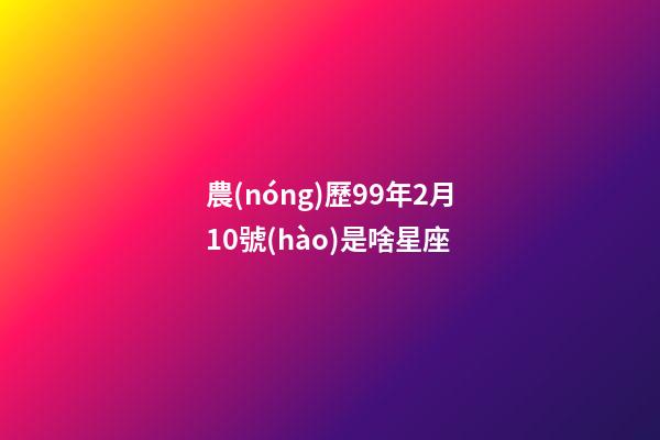 農(nóng)歷99年2月10號(hào)是啥星座-第1張-星座運(yùn)勢(shì)-玄機(jī)派