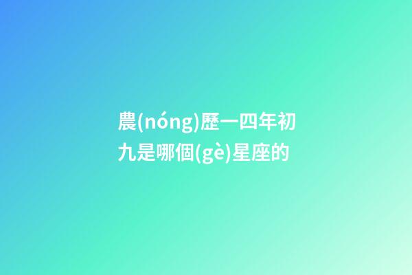 農(nóng)歷一四年初九是哪個(gè)星座的-第1張-星座運(yùn)勢-玄機(jī)派