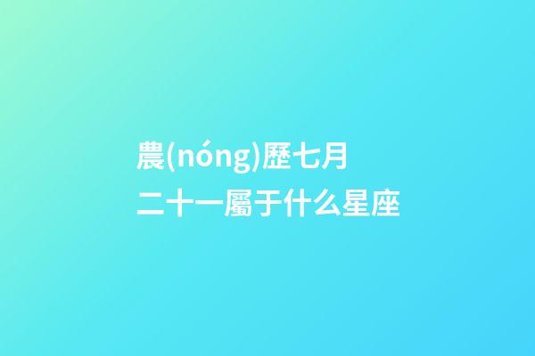 農(nóng)歷七月二十一屬于什么星座-第1張-星座運(yùn)勢(shì)-玄機(jī)派
