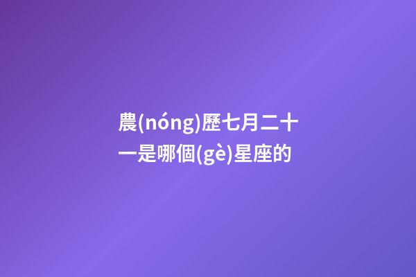 農(nóng)歷七月二十一是哪個(gè)星座的-第1張-星座運(yùn)勢(shì)-玄機(jī)派