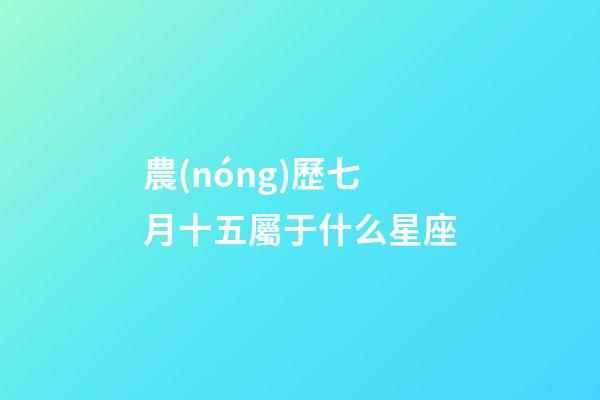 農(nóng)歷七月十五屬于什么星座-第1張-星座運(yùn)勢(shì)-玄機(jī)派