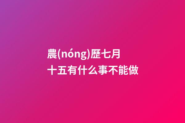 農(nóng)歷七月十五有什么事不能做