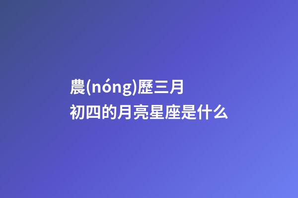 農(nóng)歷三月初四的月亮星座是什么-第1張-星座運(yùn)勢-玄機(jī)派