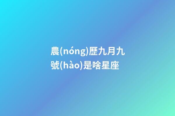 農(nóng)歷九月九號(hào)是啥星座-第1張-星座運(yùn)勢(shì)-玄機(jī)派