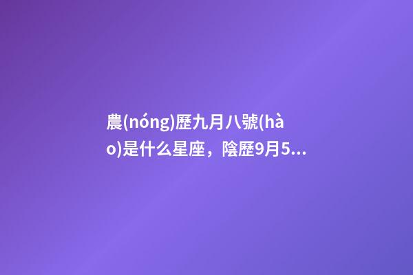 農(nóng)歷九月八號(hào)是什么星座，陰歷9月5號(hào)是什么星座天秤和天蝎座的雙重性格-第1張-觀點(diǎn)-玄機(jī)派