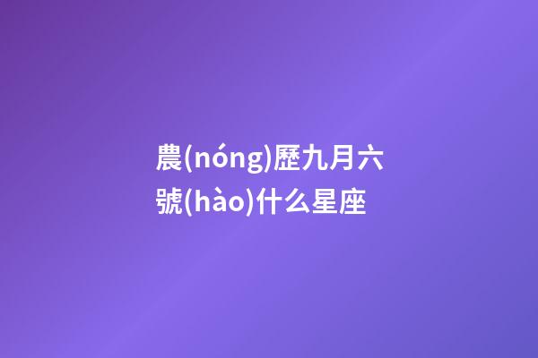 農(nóng)歷九月六號(hào)什么星座-第1張-星座運(yùn)勢(shì)-玄機(jī)派