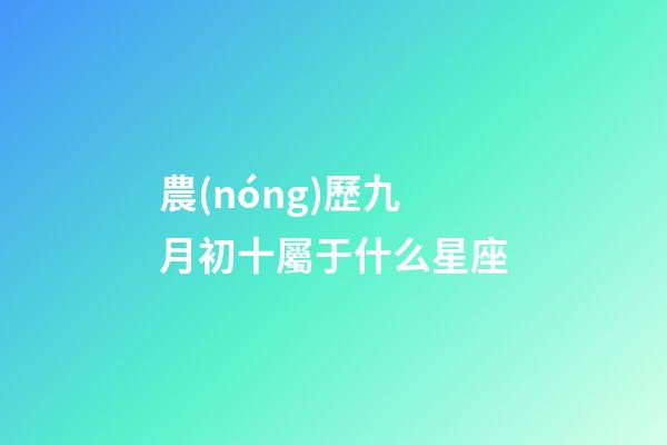 農(nóng)歷九月初十屬于什么星座-第1張-星座運(yùn)勢(shì)-玄機(jī)派