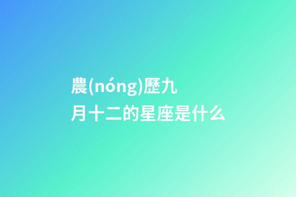 農(nóng)歷九月十二的星座是什么-第1張-星座運(yùn)勢(shì)-玄機(jī)派